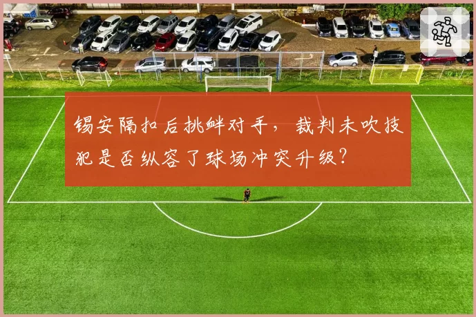 锡安隔扣后挑衅对手，裁判未吹技犯是否纵容了球场冲突升级？