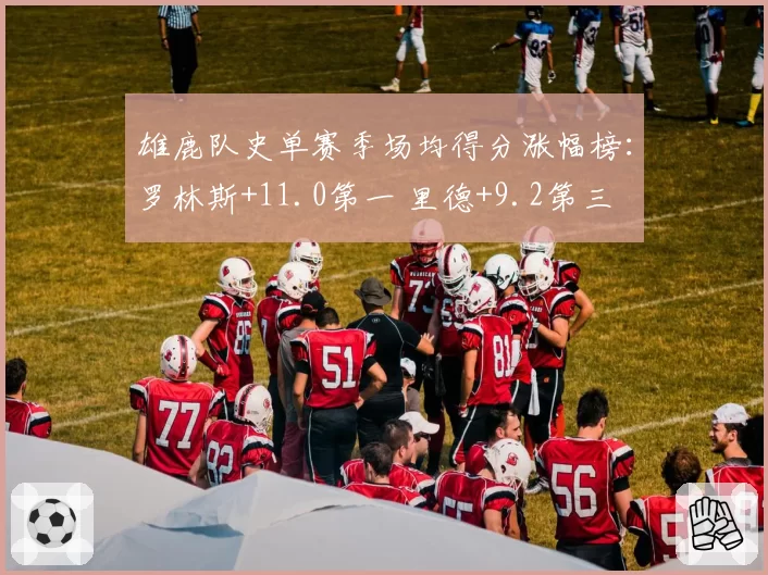 雄鹿队史单赛季场均得分涨幅榜:罗林斯+11.0第一 里德+9.2第三