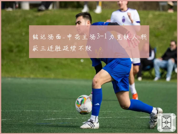 铭记场面_申花主场3-1力克铁人 斩获三连胜延续不败