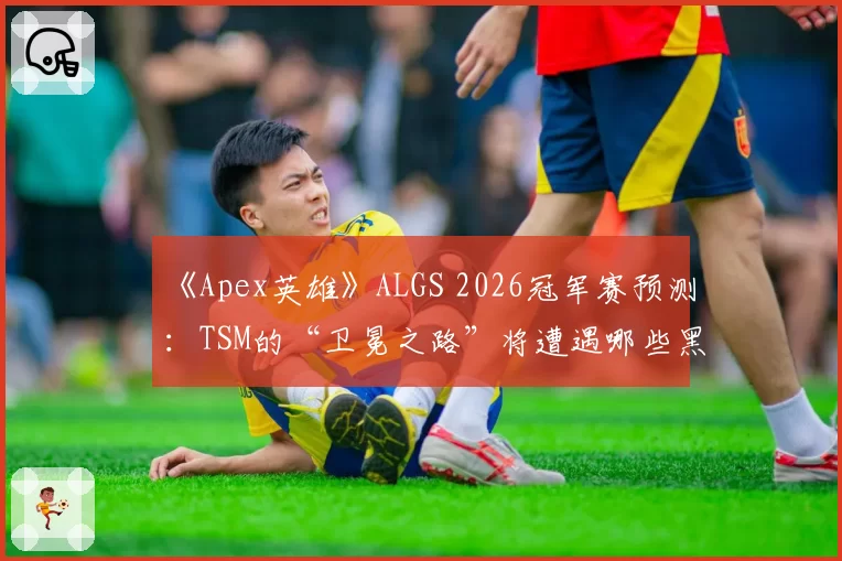 《Apex英雄》ALGS 2026冠军赛预测：TSM的“卫冕之路”将遭遇哪些黑马队伍的狙击？