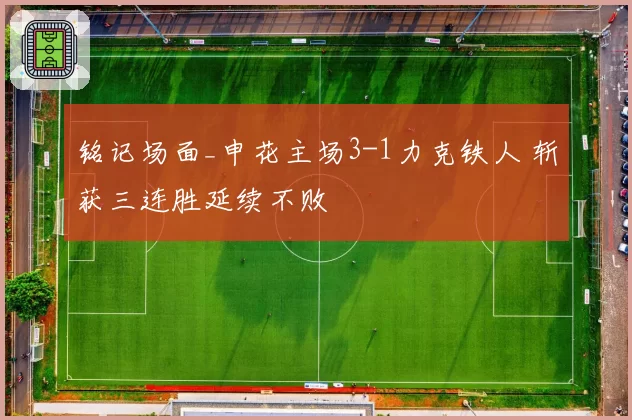 铭记场面_申花主场3-1力克铁人 斩获三连胜延续不败