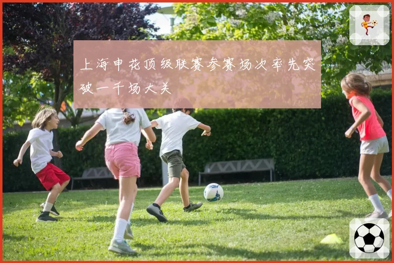 上海申花顶级联赛参赛场次率先突破一千场大关