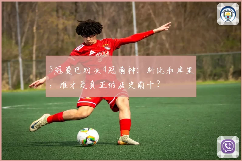 5冠曼巴对决4冠萌神:科比和库里,谁才是真正的历史前十?