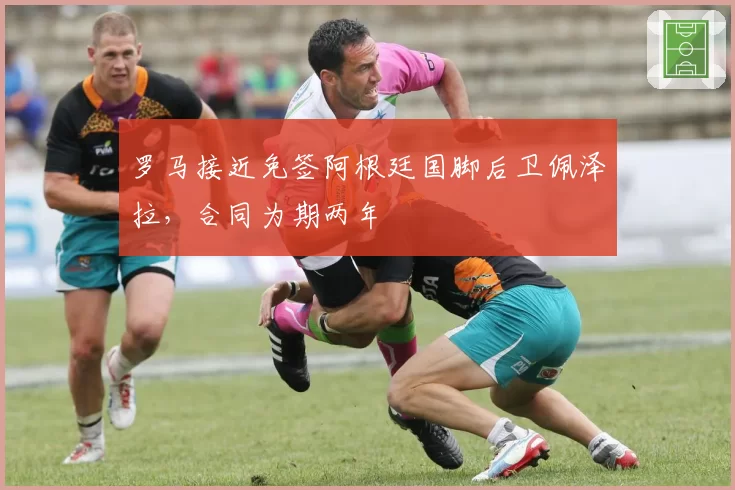罗马接近免签阿根廷国脚后卫佩泽拉，合同为期两年