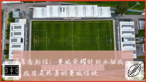B席告别信:曼城荣耀时刻永驻我心,我将是终身的曼城信徒