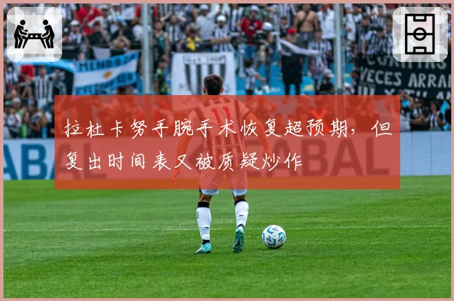 拉杜卡努手腕手术恢复超预期，但复出时间表又被质疑炒作