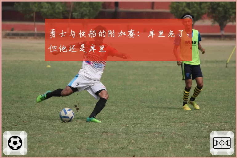 勇士与快船的附加赛：库里老了，但他还是库里