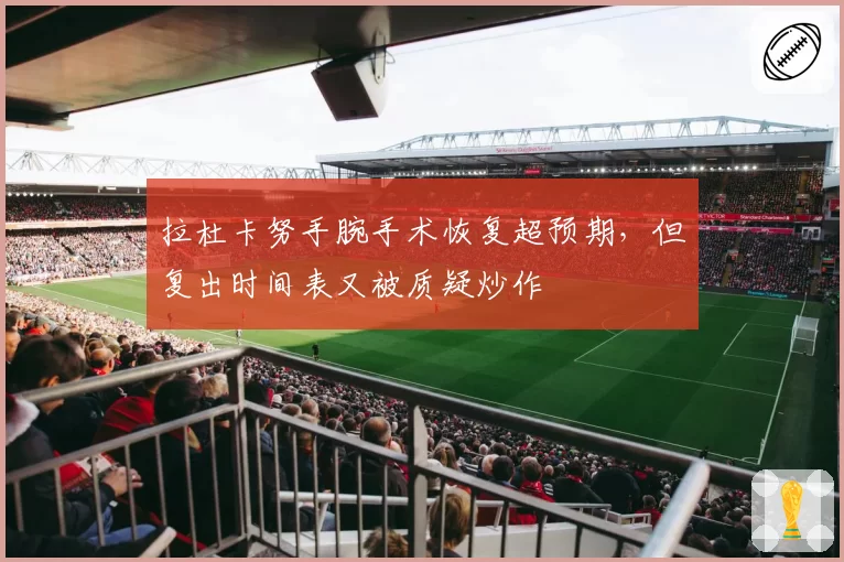 拉杜卡努手腕手术恢复超预期，但复出时间表又被质疑炒作
