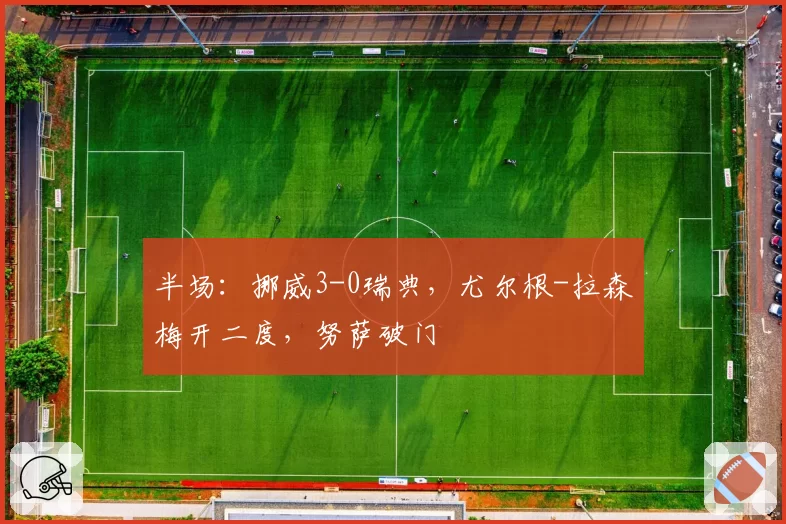 半场：挪威3-0瑞典，尤尔根-拉森梅开二度，努萨破门