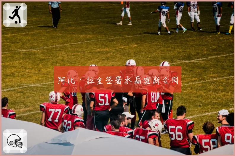 阿比·拉金签署水晶宫新合同